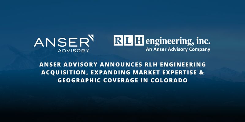 Anser Advisory Announces RLH Engineering Acquisition, Expanding Market Expertise & Geographic Coverage in Colorado
